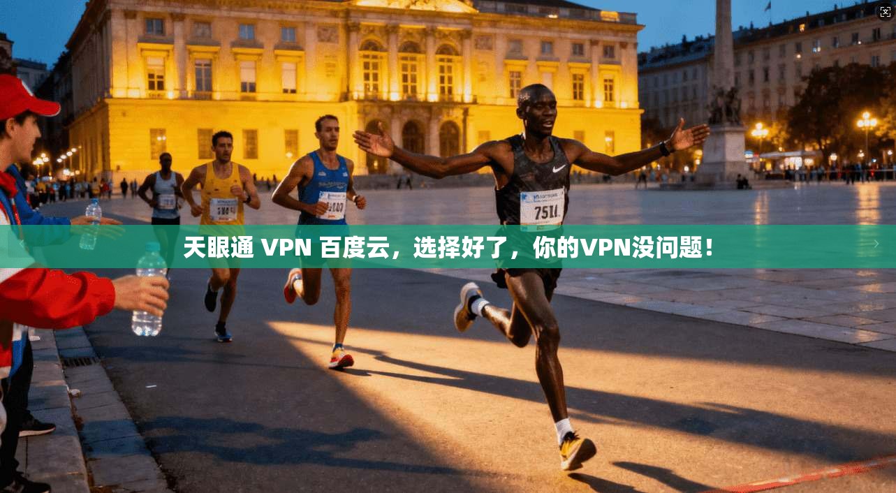 天眼通 VPN 百度云，选择好了，你的VPN没问题！