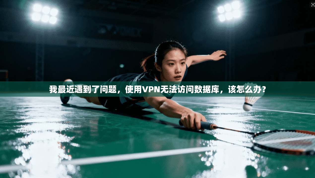 我最近遇到了问题,使用VPN无法访问数据库,该怎么办?