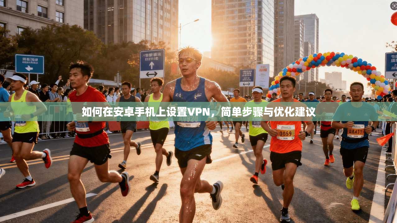 如何在安卓手机上设置VPN，简单步骤与优化建议