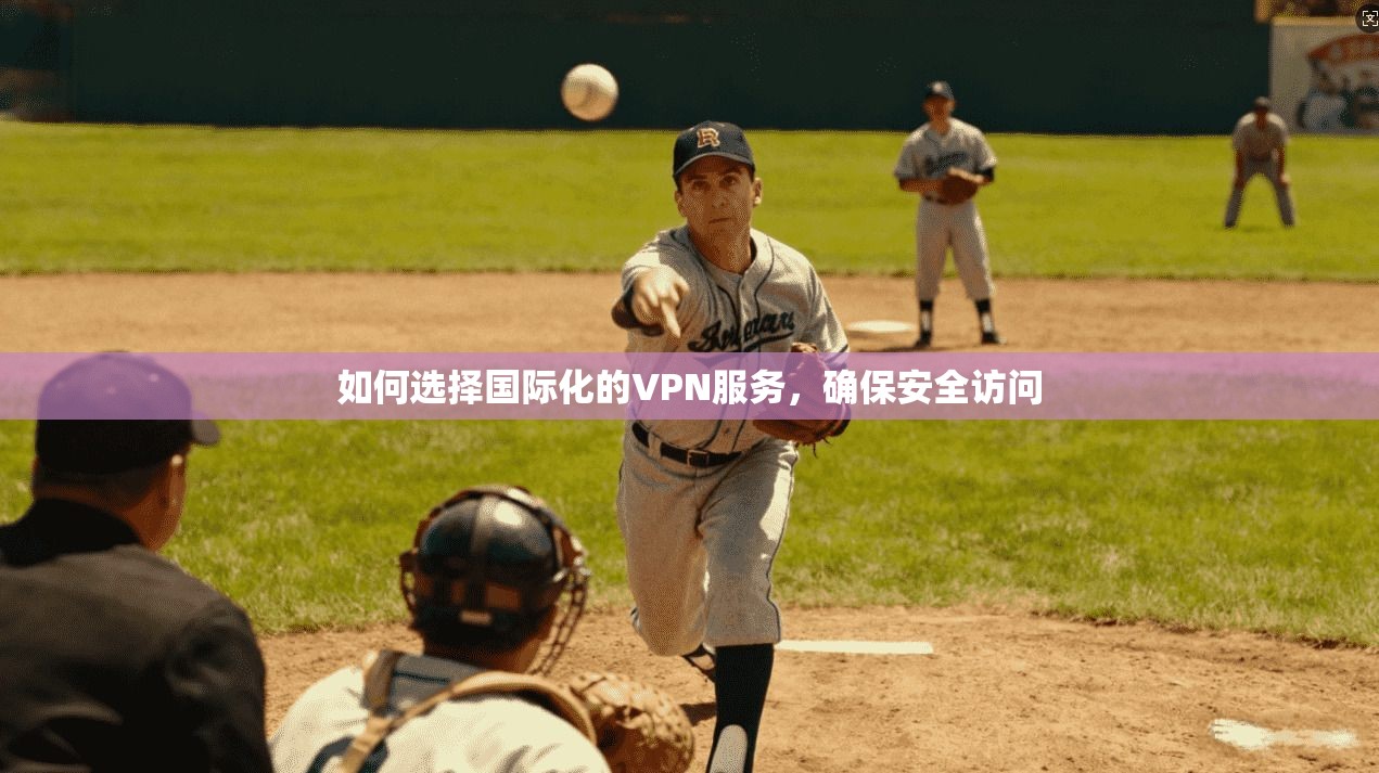 如何选择国际化的VPN服务,确保安全访问