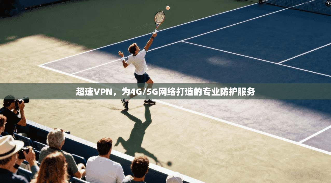 超速VPN，为4G/5G网络打造的专业防护服务