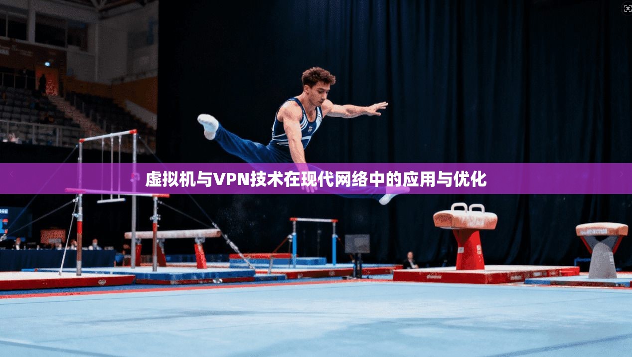 虚拟机与VPN技术在现代网络中的应用与优化