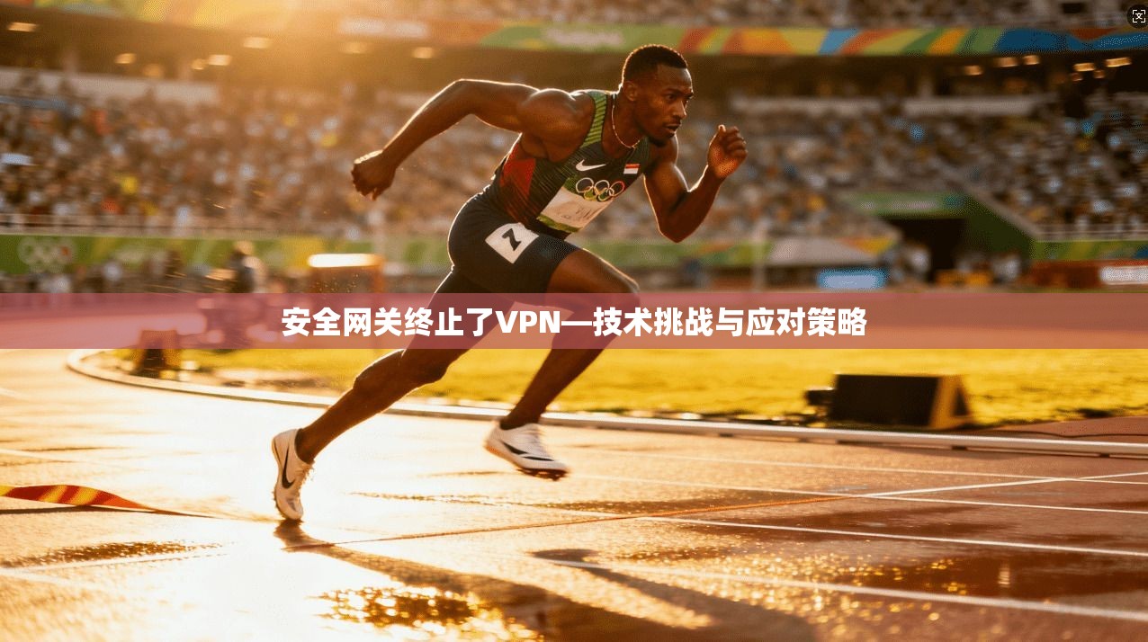 安全网关终止了VPN—技术挑战与应对策略