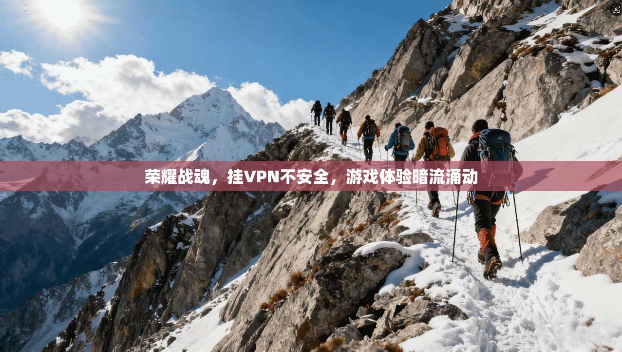 荣耀战魂，挂VPN不安全，游戏体验暗流涌动