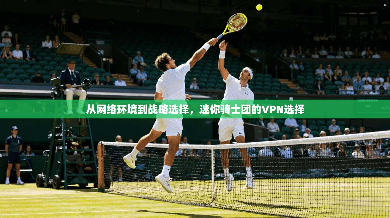 从网络环境到战略选择，迷你骑士团的VPN选择