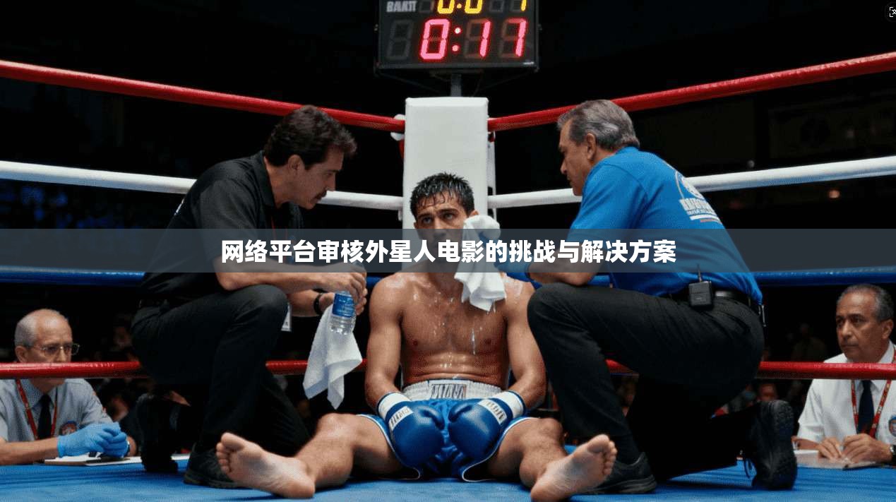 网络平台审核外星人电影的挑战与解决方案