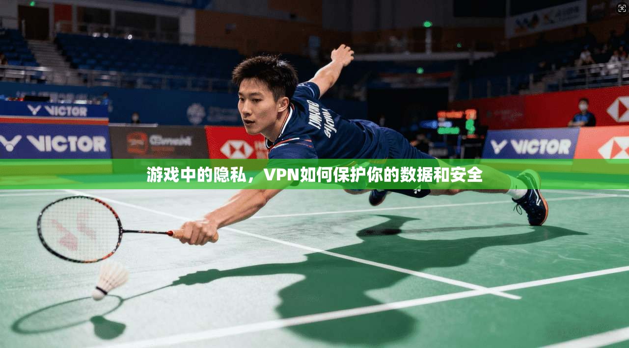 游戏中的隐私，VPN如何保护你的数据和安全