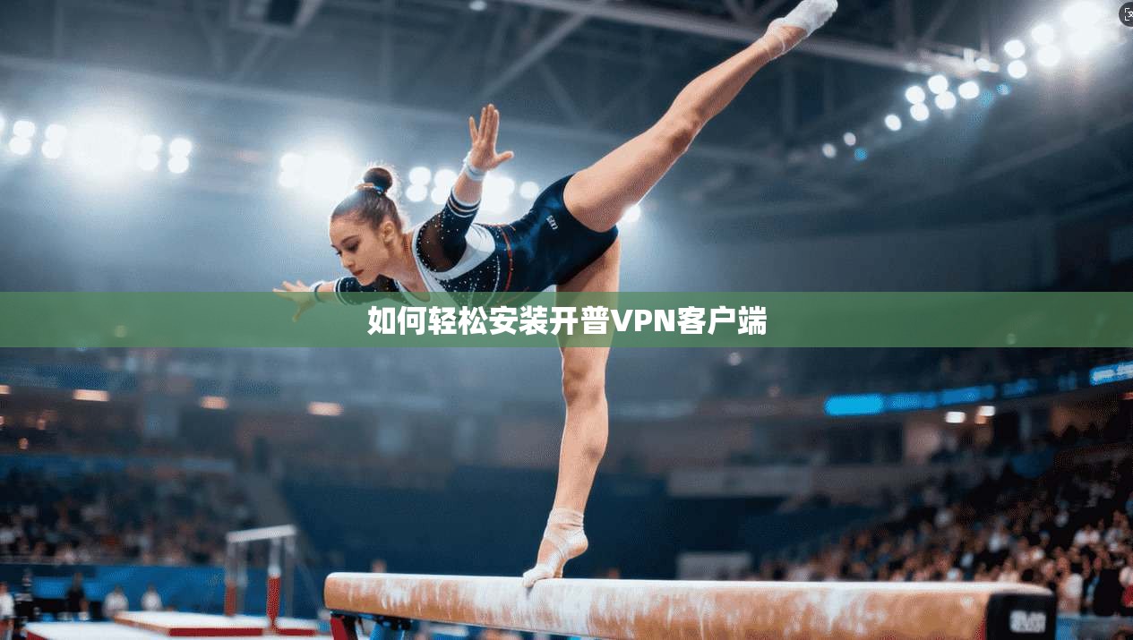 如何轻松安装开普VPN客户端