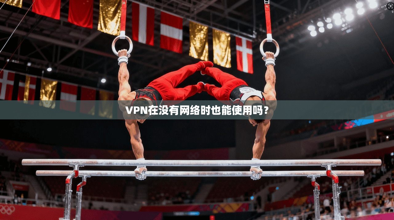 VPN在没有网络时也能使用吗？