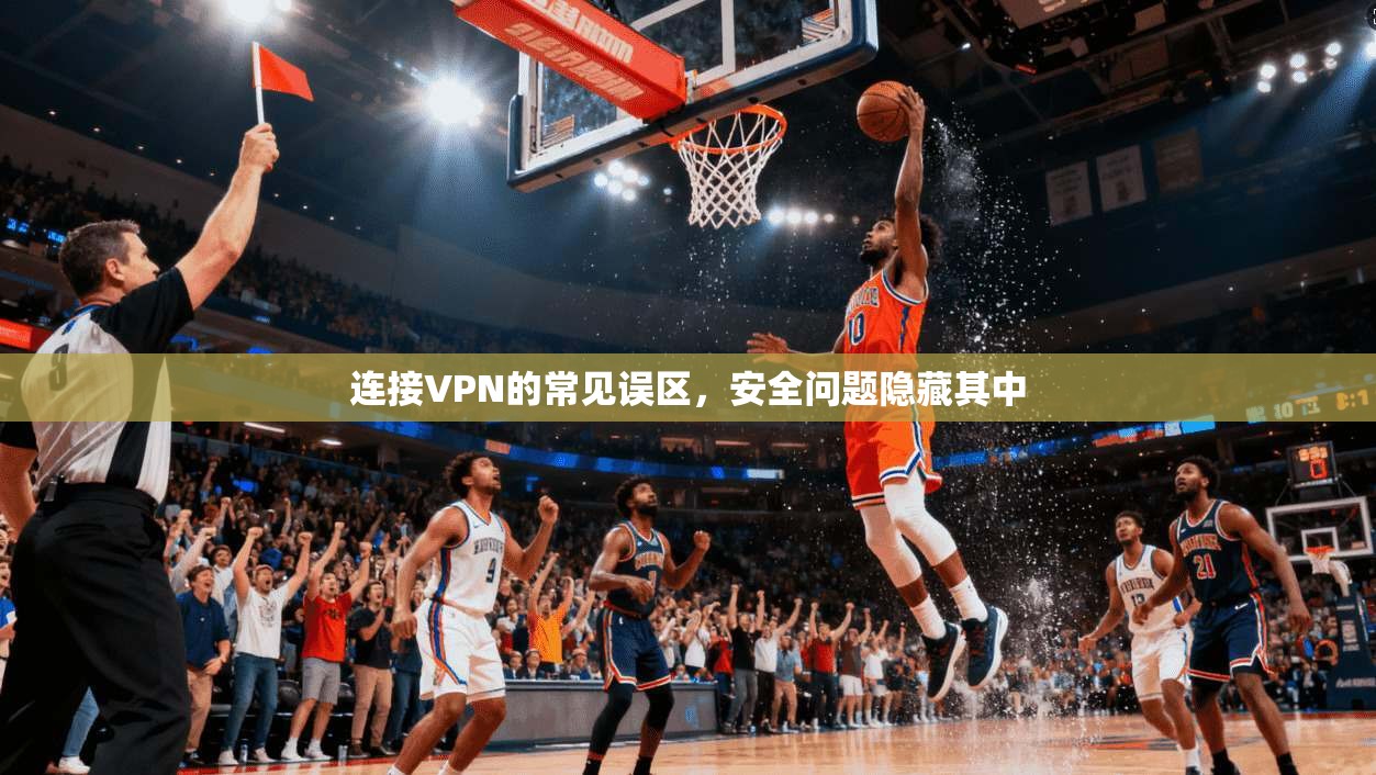 连接VPN的常见误区，安全问题隐藏其中