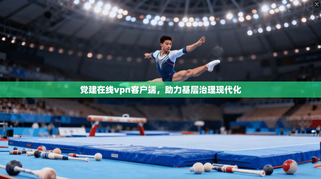 党建在线vpn客户端,助力基层治理现代化