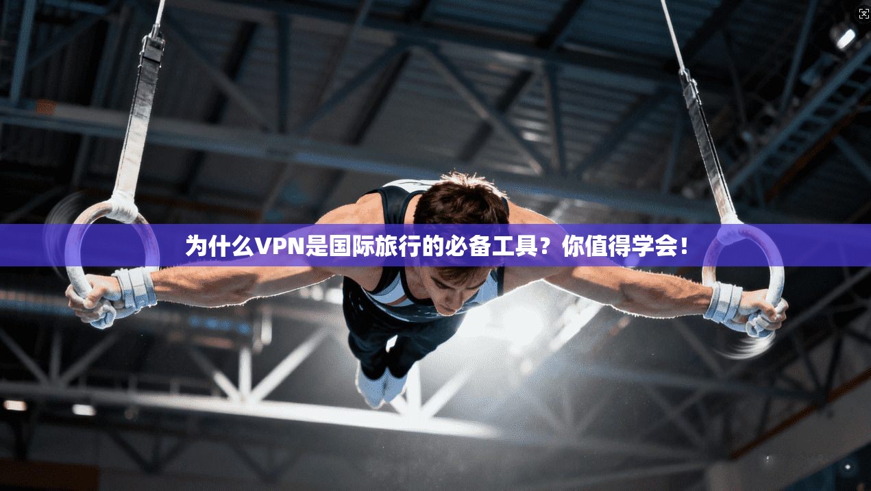 为什么VPN是国际旅行的必备工具？你值得学会！