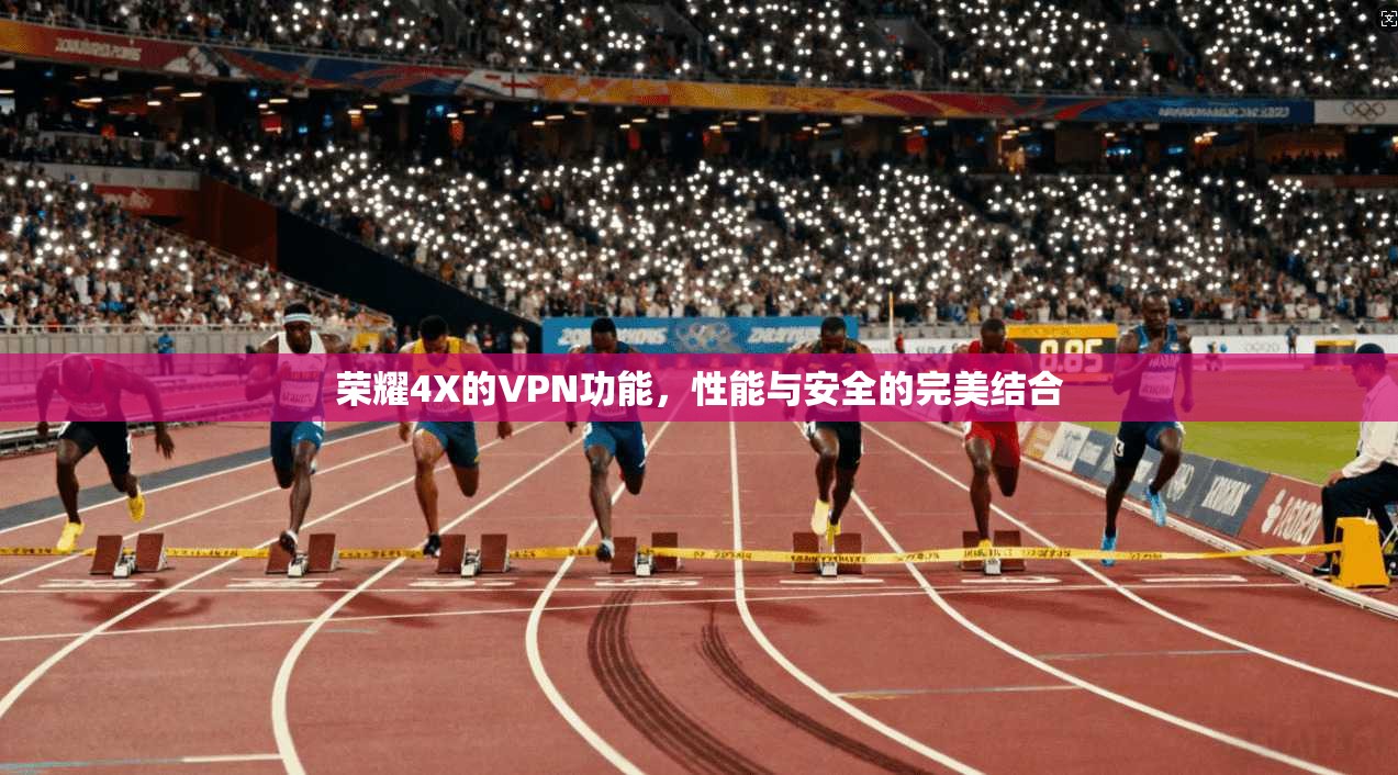 荣耀4X的VPN功能,性能与安全的完美结合