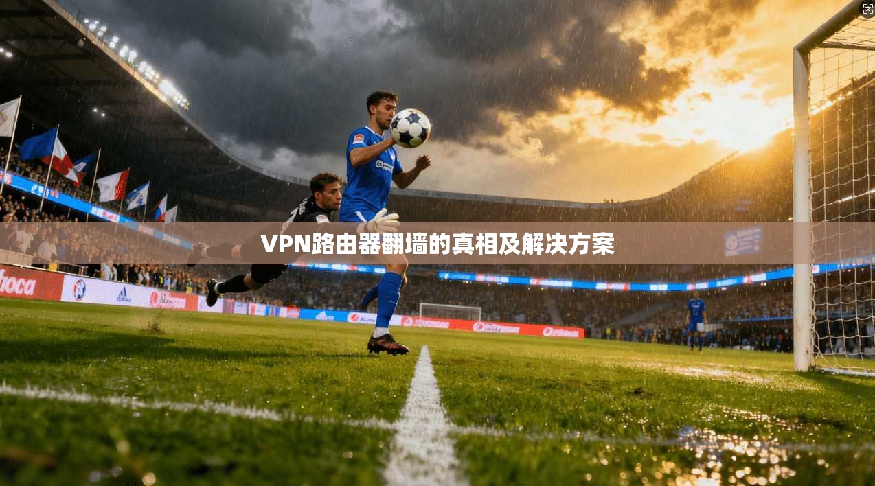 VPN路由器翻墙的真相及解决方案