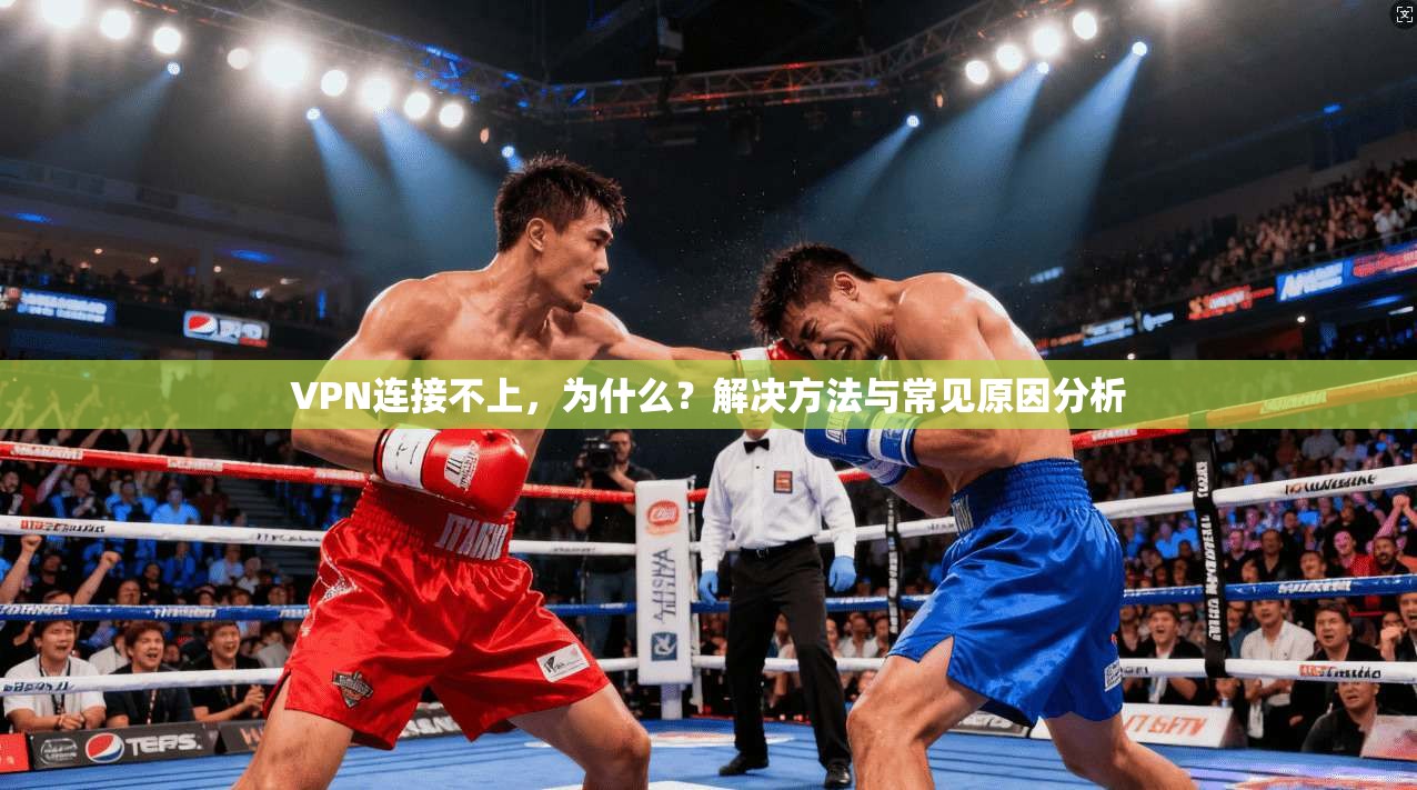 VPN连接不上，为什么？解决方法与常见原因分析