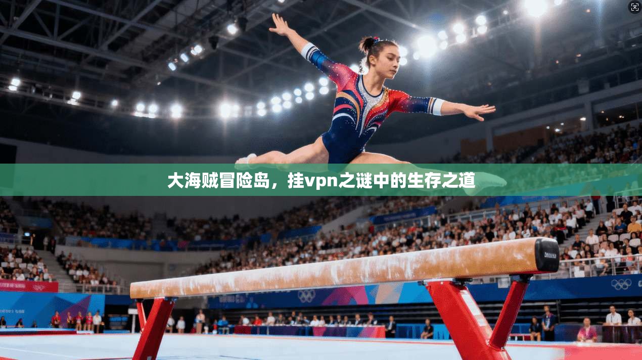 大海贼冒险岛，挂vpn之谜中的生存之道