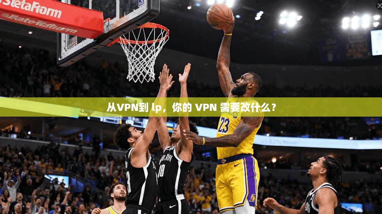 从VPN到 lp，你的 VPN 需要改什么？