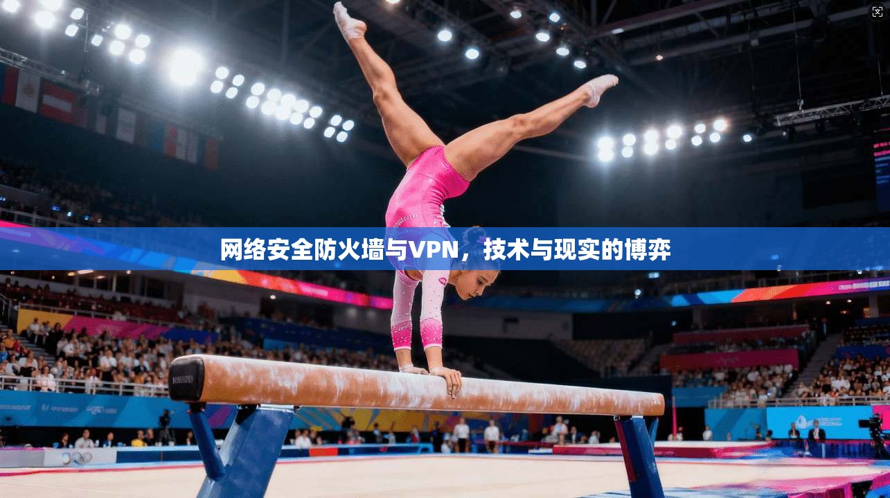 网络安全防火墙与VPN,技术与现实的博弈