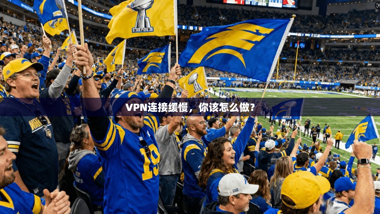 VPN连接缓慢，你该怎么做？