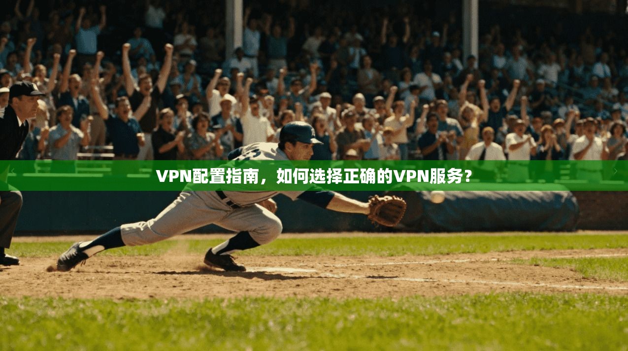 VPN配置指南，如何选择正确的VPN服务？