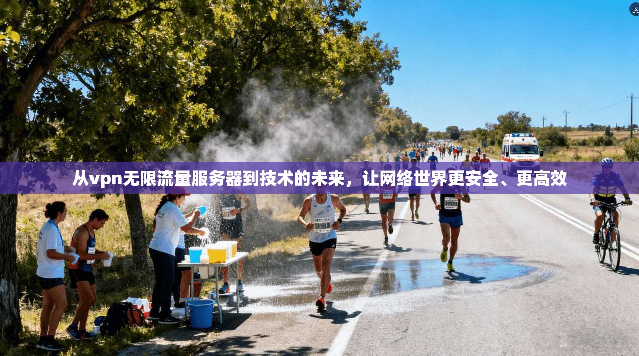 从vpn无限流量服务器到技术的未来，让网络世界更安全、更高效