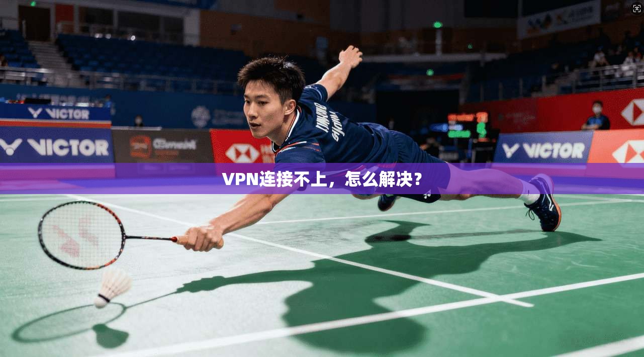 VPN连接不上,怎么解决?