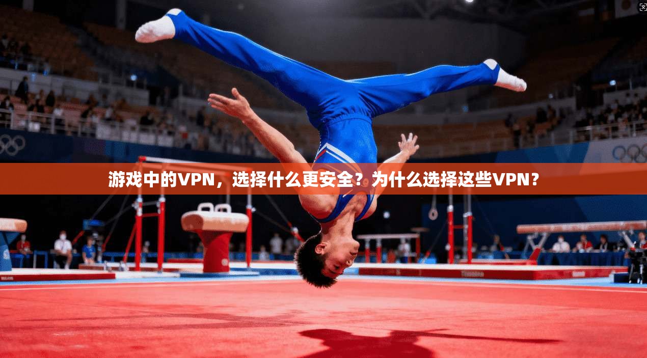 游戏中的VPN，选择什么更安全？为什么选择这些VPN？
