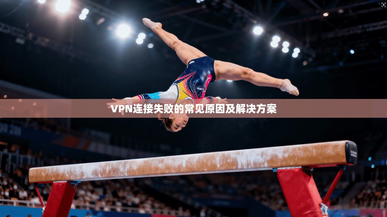 VPN连接失败的常见原因及解决方案