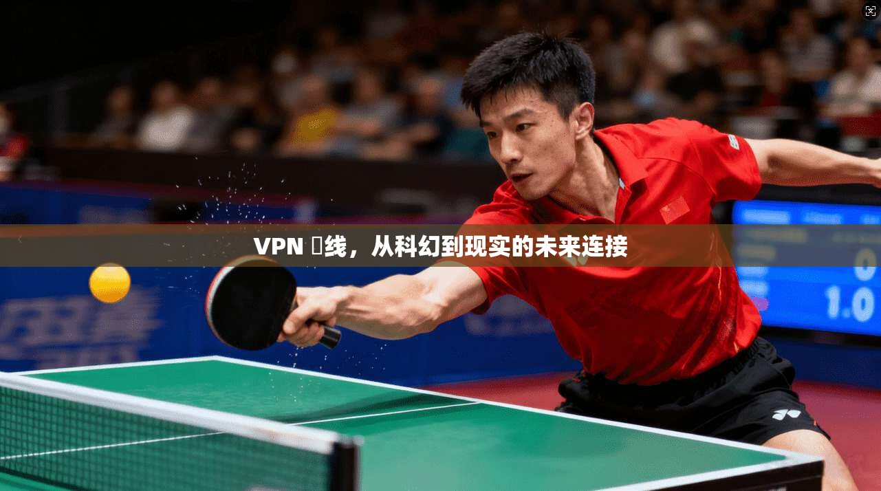 VPN 倫线,从科幻到现实的未来连接
