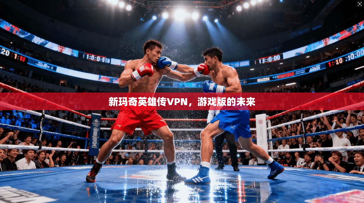 新玛奇英雄传VPN,游戏版的未来