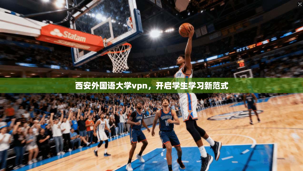 西安外国语大学vpn,开启学生学习新范式