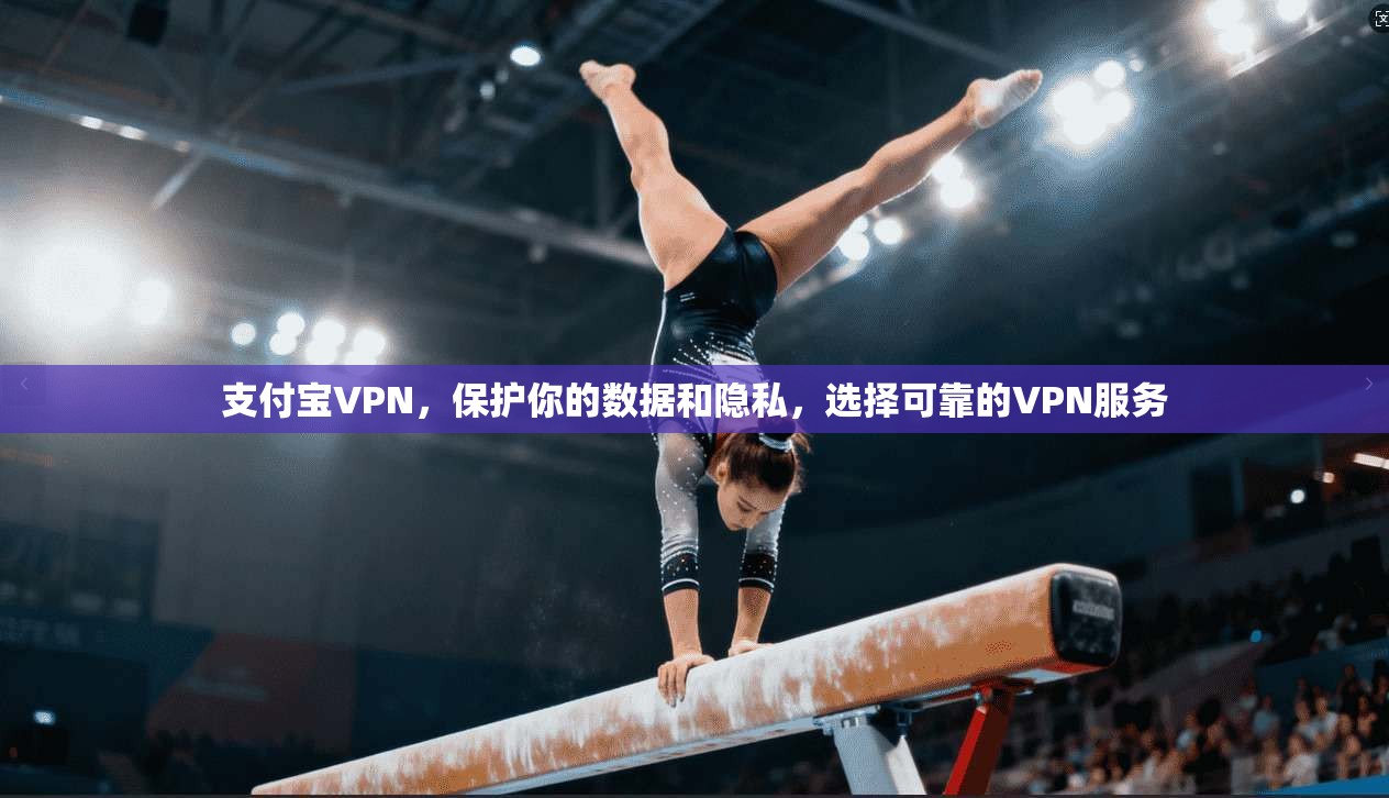 支付宝VPN,保护你的数据和隐私,选择可靠的VPN服务