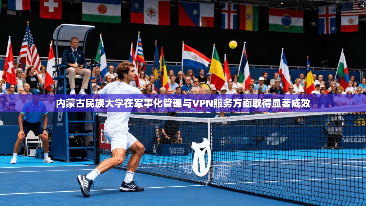 内蒙古民族大学在军事化管理与VPN服务方面取得显著成效