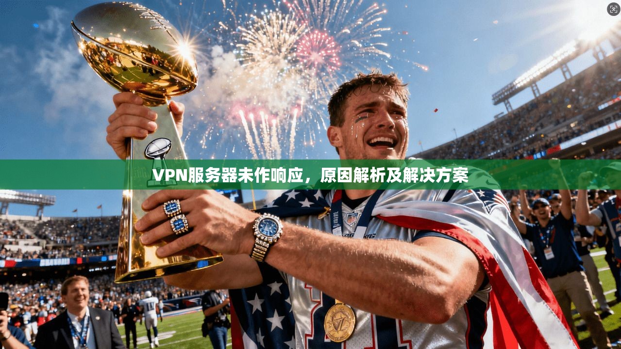 VPN服务器未作响应,原因解析及解决方案