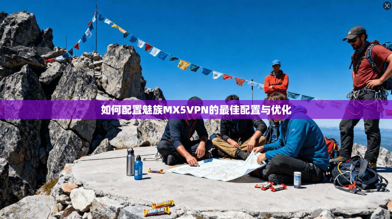 如何配置魅族MX5VPN的最佳配置与优化
