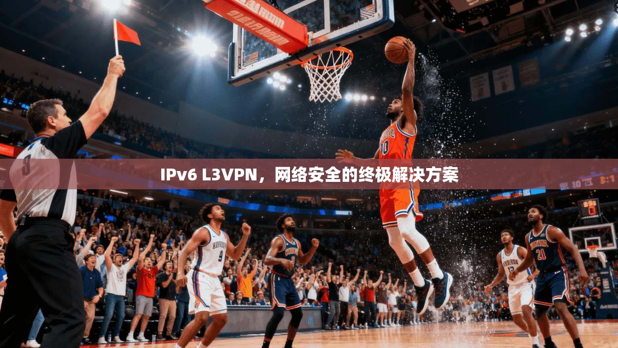 IPv6 L3VPN,网络安全的终极解决方案