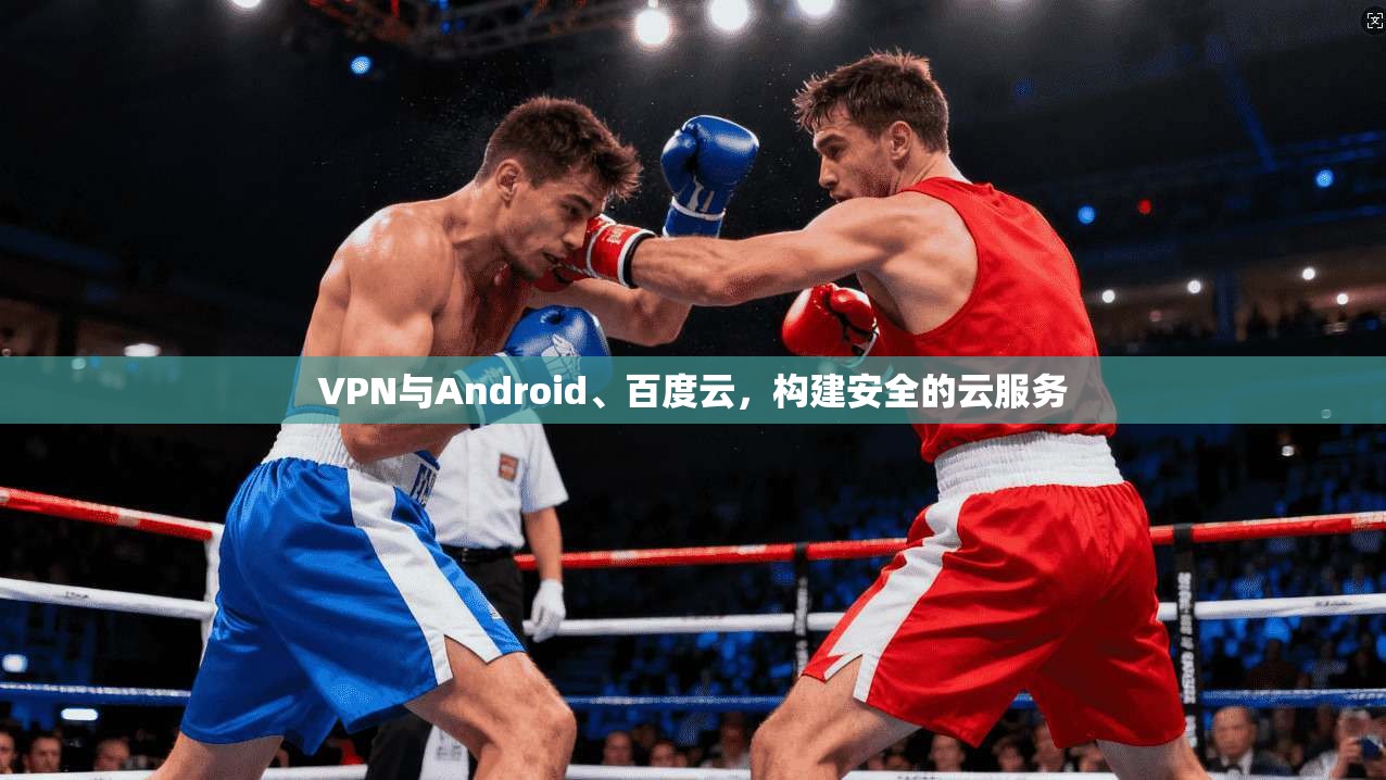 VPN与Android、百度云,构建安全的云服务