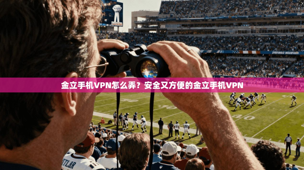 金立手机VPN怎么弄？安全又方便的金立手机VPN