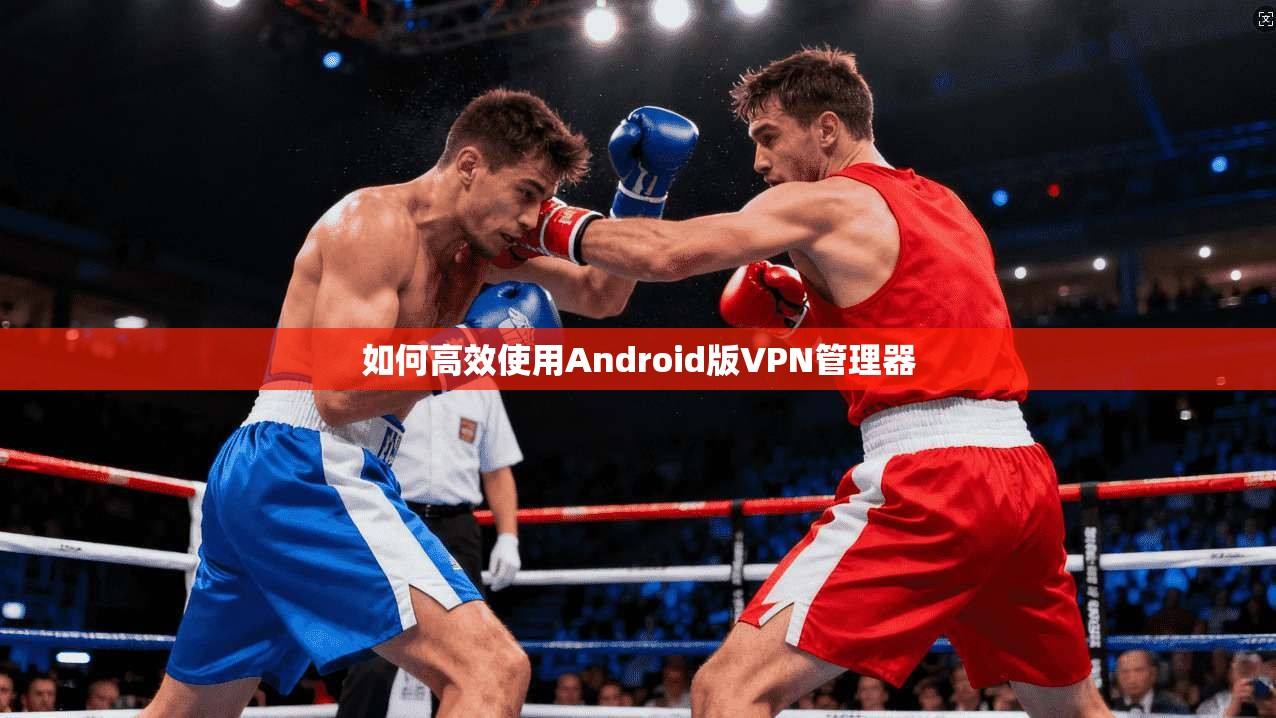 如何高效使用Android版VPN管理器