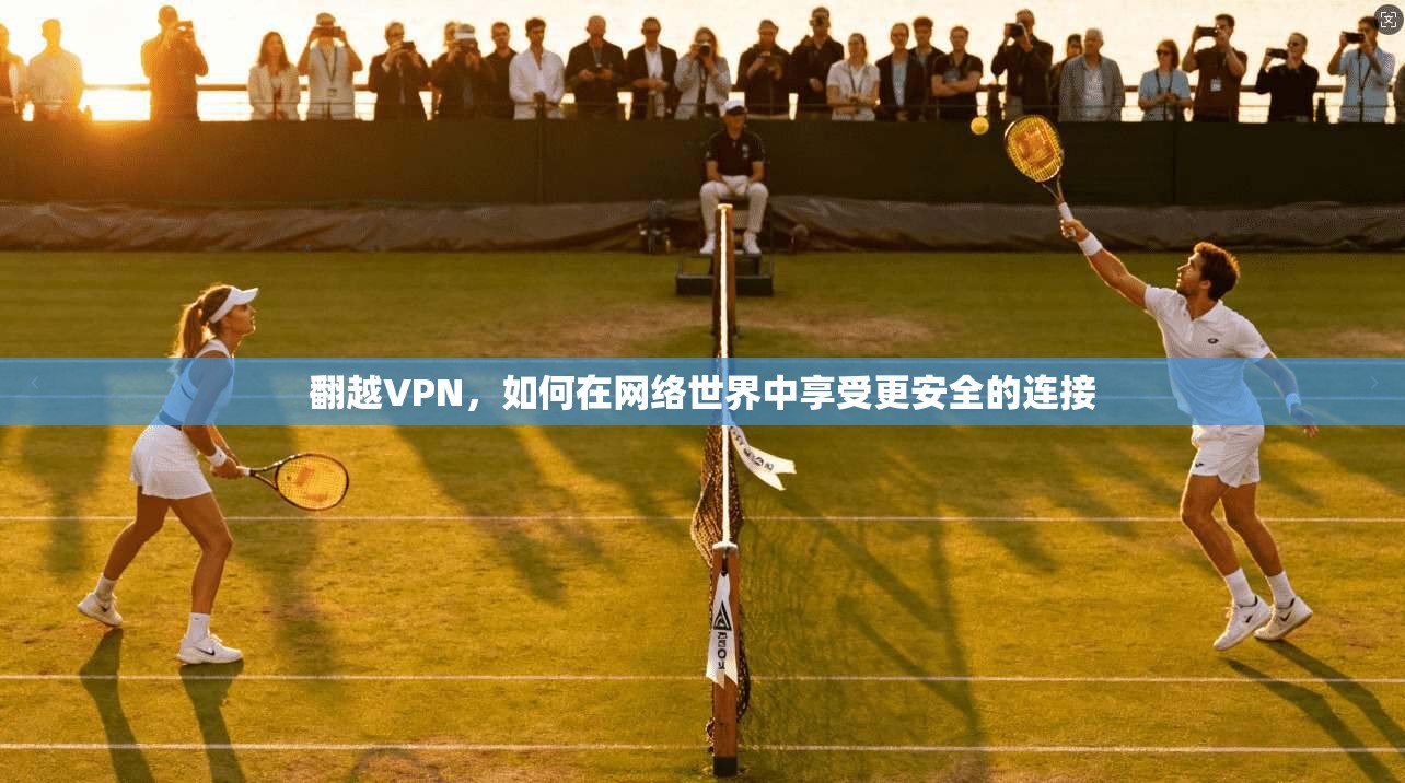 翻越VPN,如何在网络世界中享受更安全的连接
