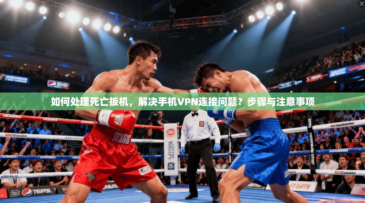 如何处理死亡扳机，解决手机VPN连接问题？步骤与注意事项