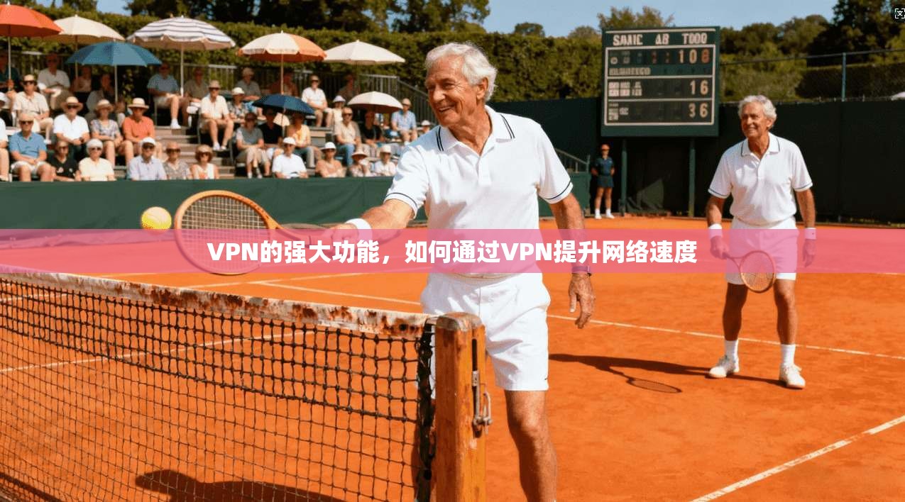 VPN的强大功能,如何通过VPN提升网络速度