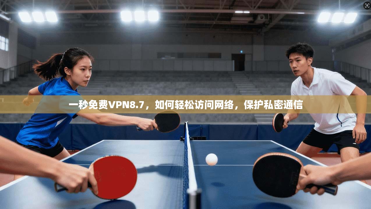 一秒免费VPN8.7,如何轻松访问网络,保护私密通信