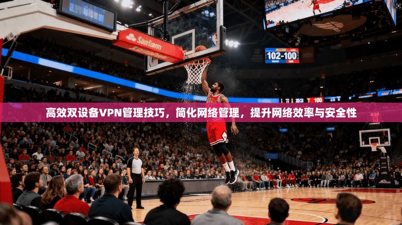 高效双设备VPN管理技巧,简化网络管理,提升网络效率与安全性