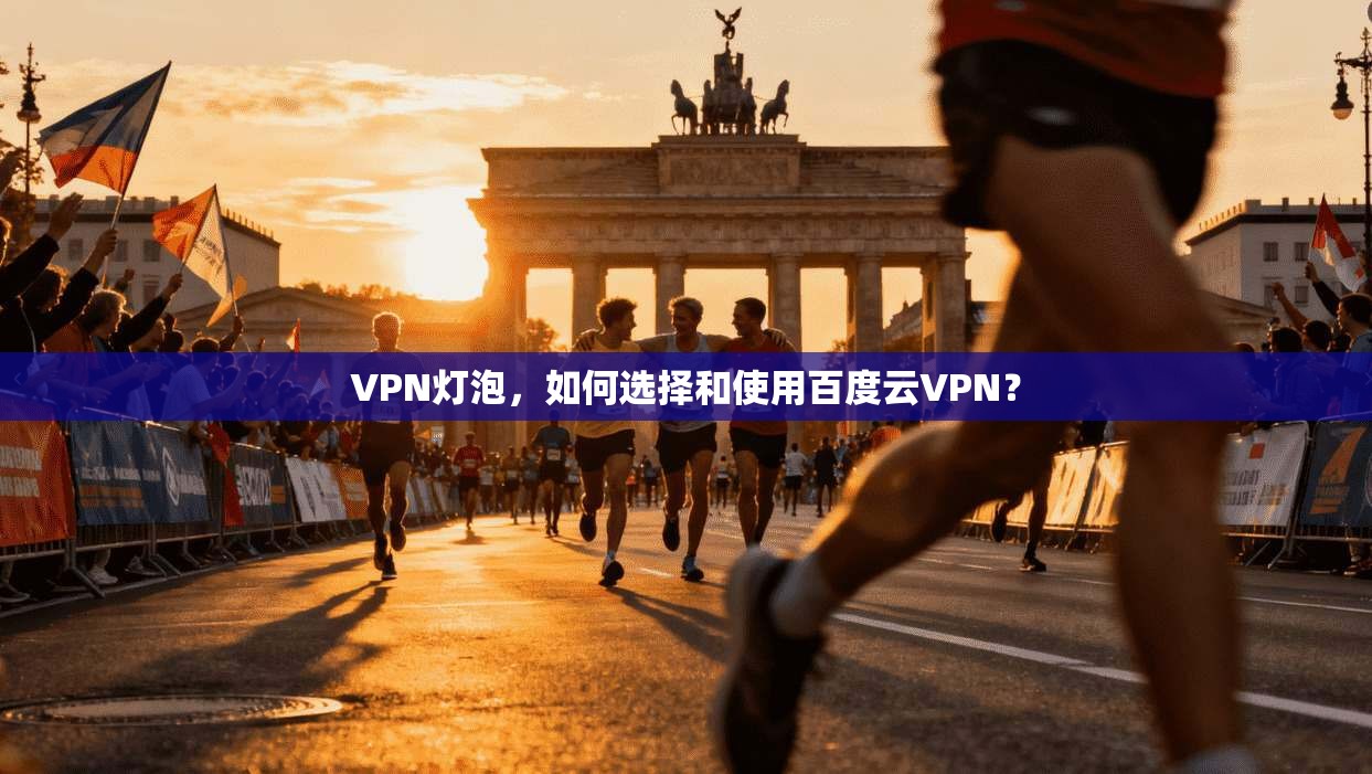 VPN灯泡,如何选择和使用百度云VPN?