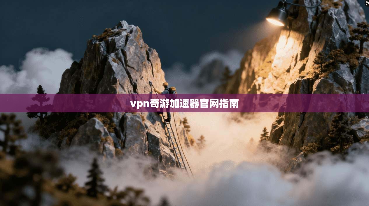 vpn奇游加速器官网指南