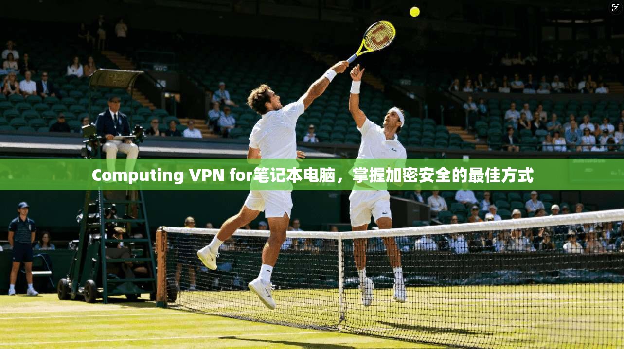 Computing VPN for笔记本电脑，掌握加密安全的最佳方式
