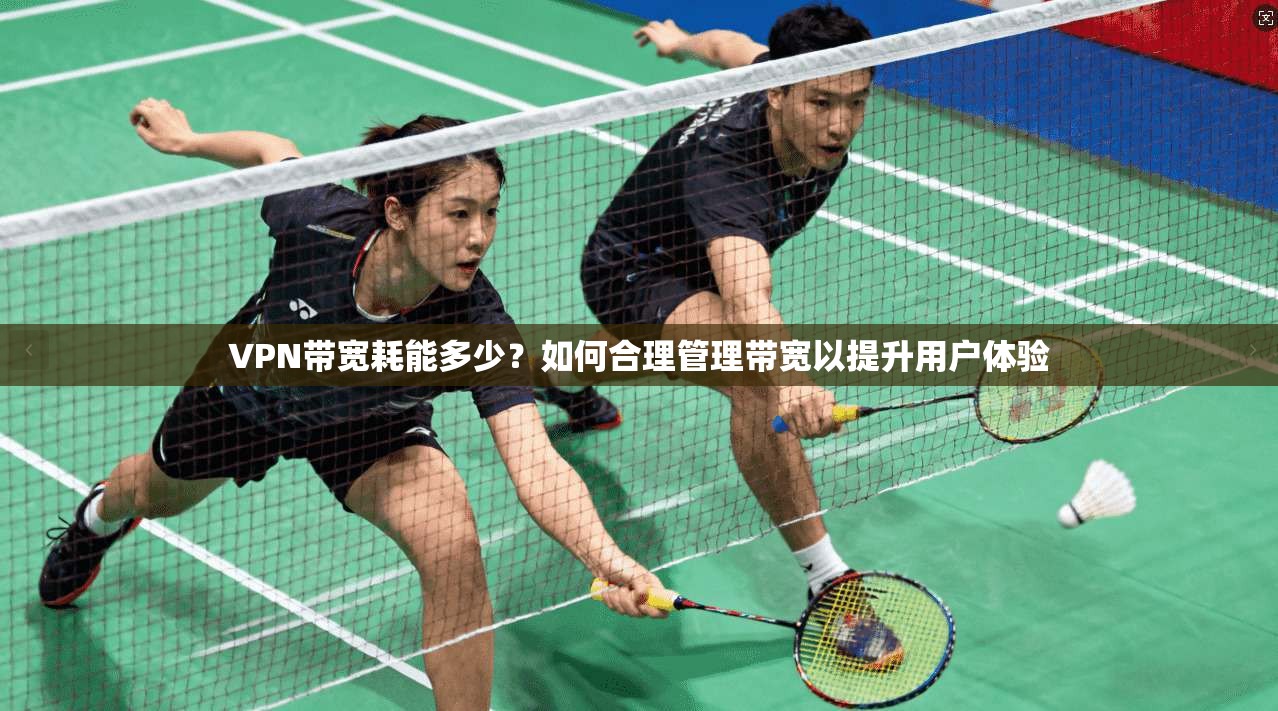 VPN带宽耗能多少？如何合理管理带宽以提升用户体验