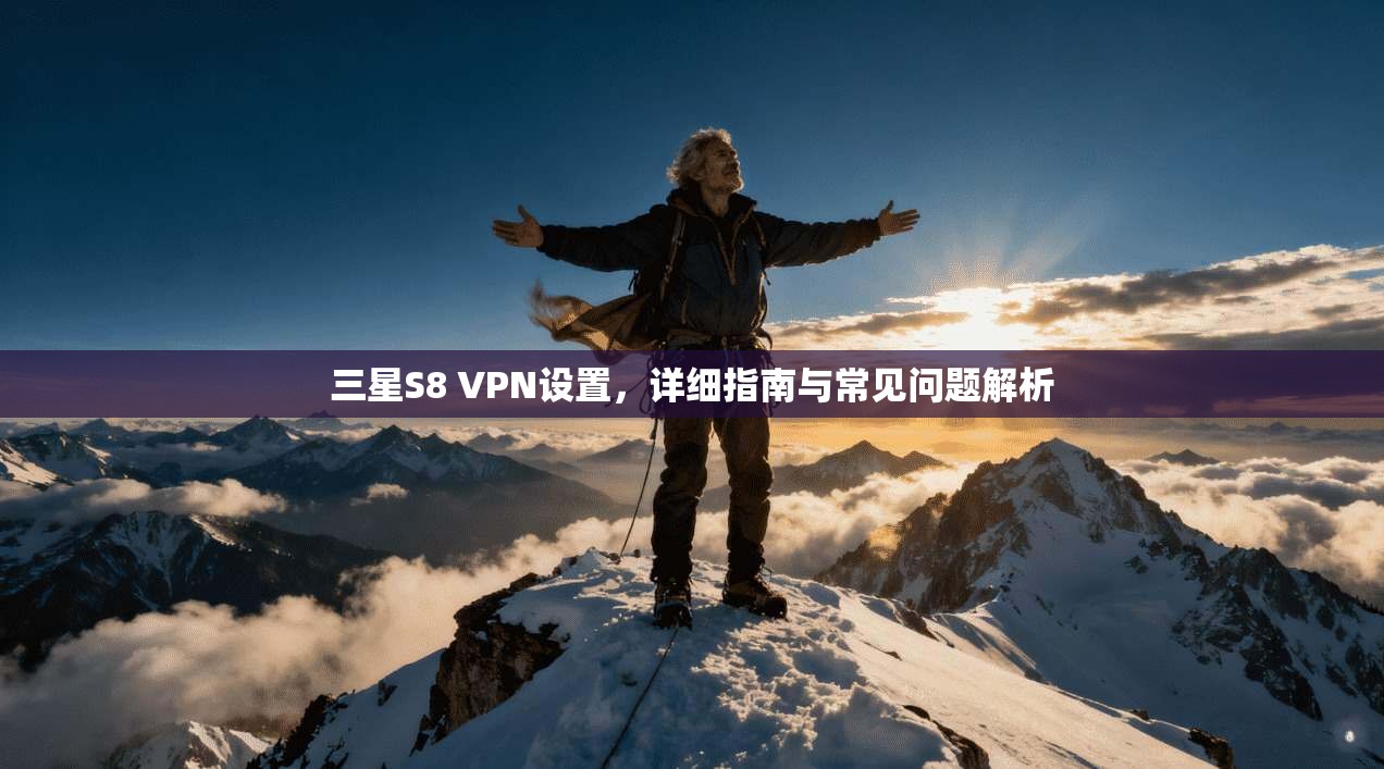 三星S8 VPN设置，详细指南与常见问题解析