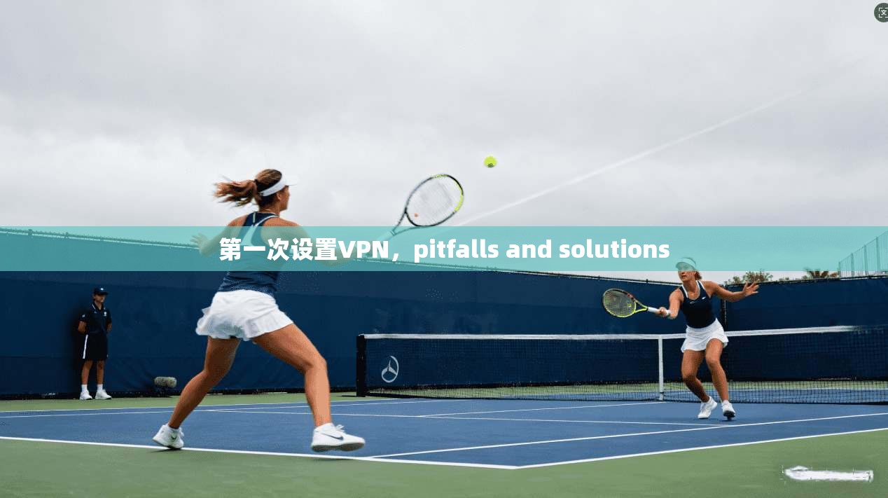 第一次设置VPN，pitfalls and solutions